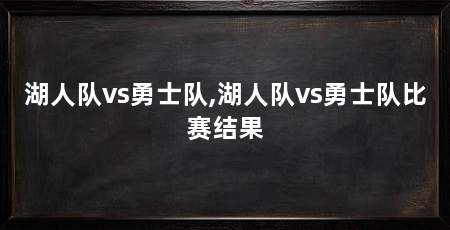 湖人队vs勇士队,湖人队vs勇士队比赛结果