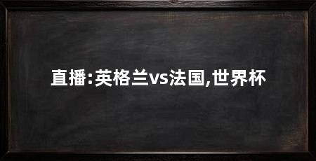 直播:英格兰vs法国,世界杯