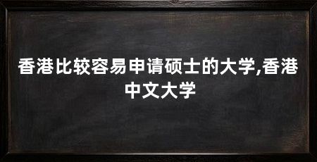 香港比较容易申请硕士的大学,香港中文大学