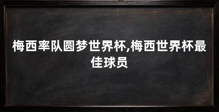 梅西率队圆梦世界杯,梅西世界杯最佳球员