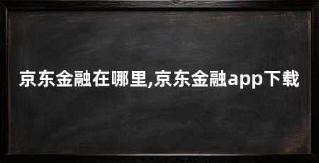 京东金融在哪里,京东金融app下载