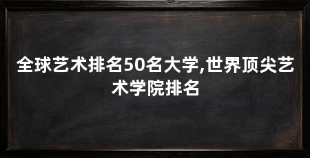 全球艺术排名50名大学,世界顶尖艺术学院排名