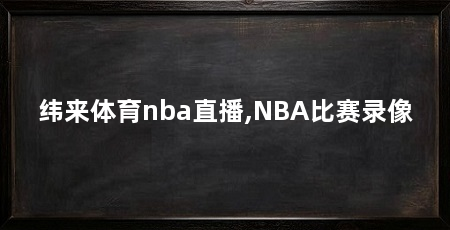 纬来体育nba直播,NBA比赛录像