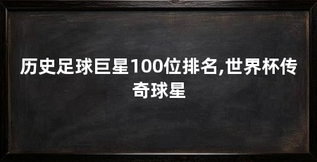 历史足球巨星100位排名,世界杯传奇球星
