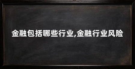 金融包括哪些行业,金融行业风险
