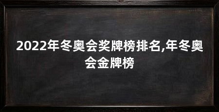 2022年冬奥会奖牌榜排名,年冬奥会金牌榜