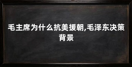毛主席为什么抗美援朝,毛泽东决策背景