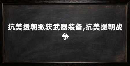 抗美援朝缴获武器装备,抗美援朝战争