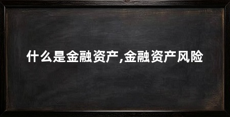 什么是金融资产,金融资产风险