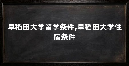 早稻田大学留学条件,早稻田大学住宿条件