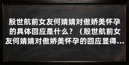 殷世航前女友何婧婧对傲娇美怀孕的具体回应是什么?(殷世航前女友何婧婧对傲娇美怀孕的回应显得疏离且略带讽刺