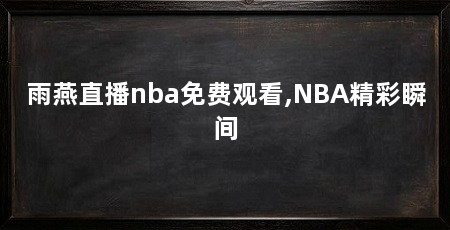 雨燕直播nba免费观看,NBA精彩瞬间