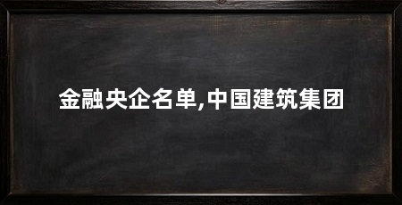 金融央企名单,中国建筑集团