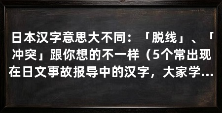 日本汉字意思大不同：「脱线」、「冲突」跟你想的不一样（5个常出现在日文事故报导中的汉字，大家学会了吗
