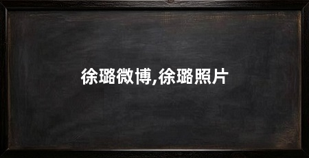 徐璐微博,徐璐照片