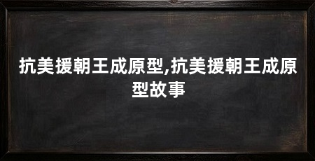 抗美援朝王成原型,抗美援朝王成原型故事