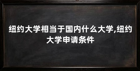 纽约大学相当于国内什么大学,纽约大学申请条件