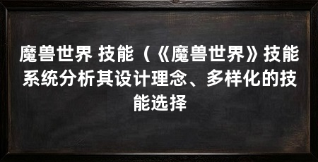 魔兽世界 技能(《魔兽世界》技能系统分析其设计理念、多样化的技能选择