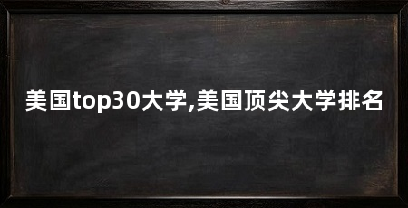 美国top30大学,美国顶尖大学排名