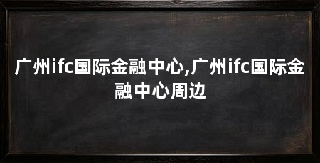 广州ifc国际金融中心,广州ifc国际金融中心周边