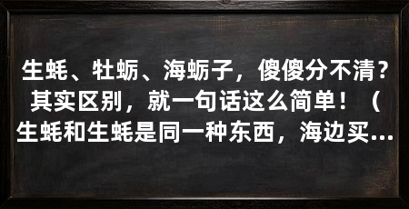 生蚝、牡蛎、海蛎子，傻傻分不清？其实区别，就一句话这么简单！（生蚝和生蚝是同一种东西，海边买到手的生蚝却超小