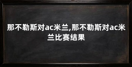 那不勒斯对ac米兰,那不勒斯对ac米兰比赛结果