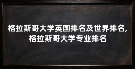 格拉斯哥大学英国排名及世界排名,格拉斯哥大学专业排名