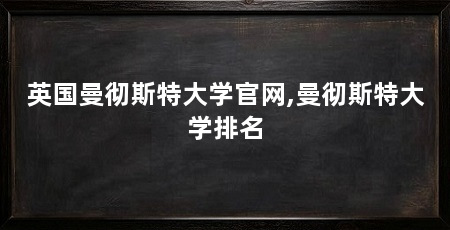 英国曼彻斯特大学官网,曼彻斯特大学排名