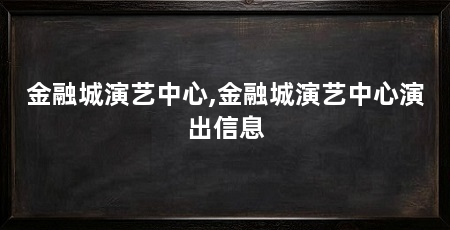 金融城演艺中心,金融城演艺中心演出信息