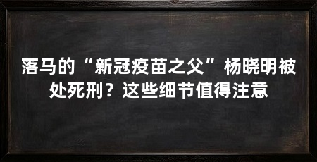 落马的“新冠疫苗之父”杨晓明被处死刑?这些细节值得注意