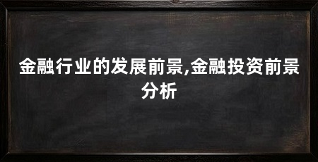 金融行业的发展前景,金融投资前景分析