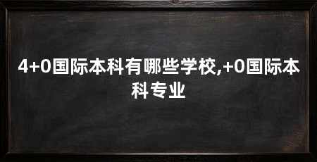 4+0国际本科有哪些学校,+0国际本科专业