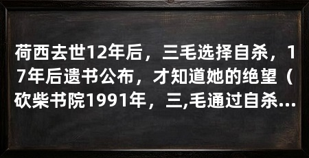 荷西去世12年后，三毛选择自杀，17年后遗书公布，才知道她的绝望（砍柴书院1991年，三,毛通过自杀的方式离开了她