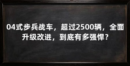 04式步兵战车,超过2500辆,全面升级改进,到底有多强悍?