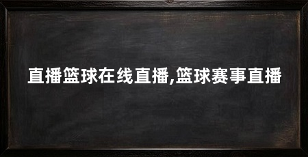 直播篮球在线直播,篮球赛事直播
