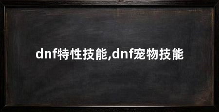 dnf特性技能,dnf宠物技能