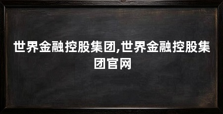 世界金融控股集团,世界金融控股集团官网