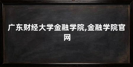 广东财经大学金融学院,金融学院官网