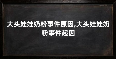 大头娃娃奶粉事件原因,大头娃娃奶粉事件起因