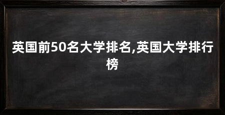 英国前50名大学排名,英国大学排行榜