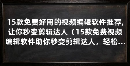15款免费好用的视频编辑软件推荐,让你秒变剪辑达人（15款免费视频编辑软件助你秒变剪辑达人，轻松“秒变剪辑达人”