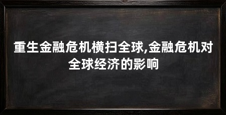 重生金融危机横扫全球,金融危机对全球经济的影响