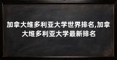加拿大维多利亚大学世界排名,加拿大维多利亚大学最新排名
