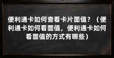 便利通卡如何查看卡片面值?(便利通卡如何看面值,便利通卡如何看面值的方式有哪些)