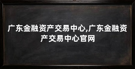 广东金融资产交易中心,广东金融资产交易中心官网