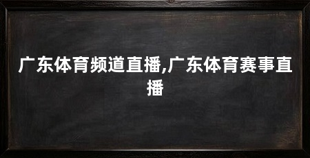 广东体育频道直播,广东体育赛事直播
