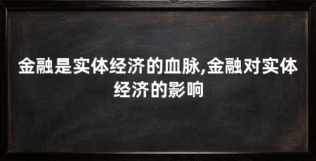 金融是实体经济的血脉,金融对实体经济的影响