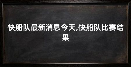 快船队最新消息今天,快船队比赛结果