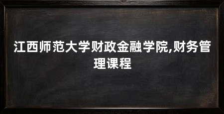 江西师范大学财政金融学院,财务管理课程
