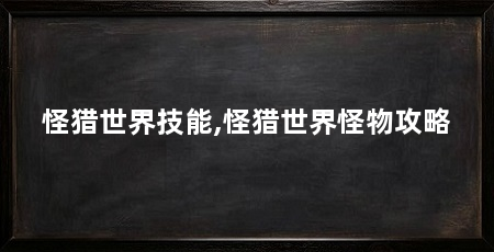 怪猎世界技能,怪猎世界怪物攻略